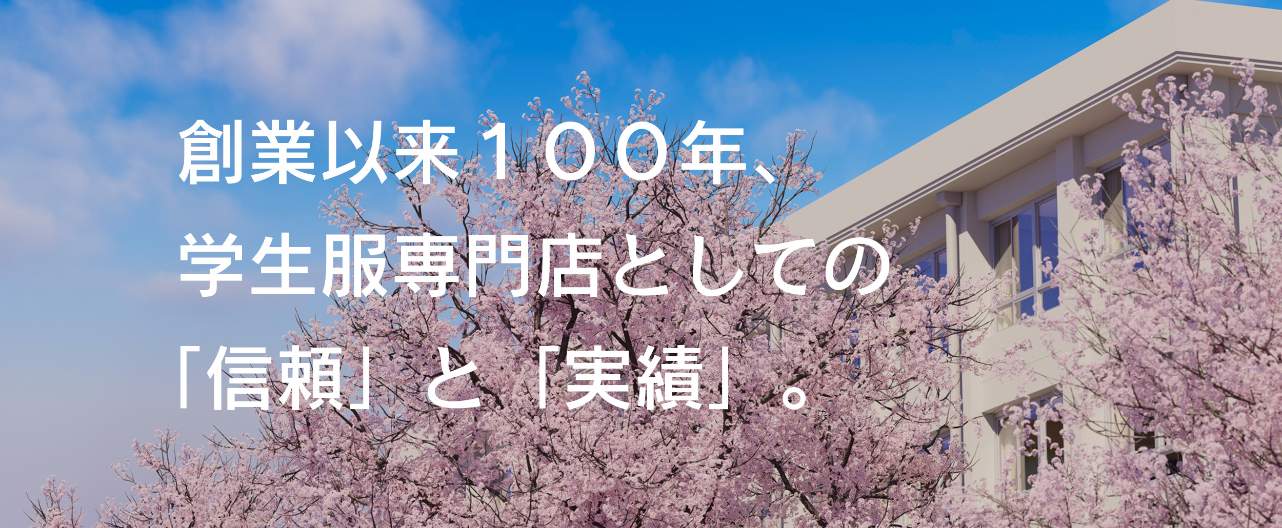 創業以来100年、学生服専門店としての「信頼」と「実績」。